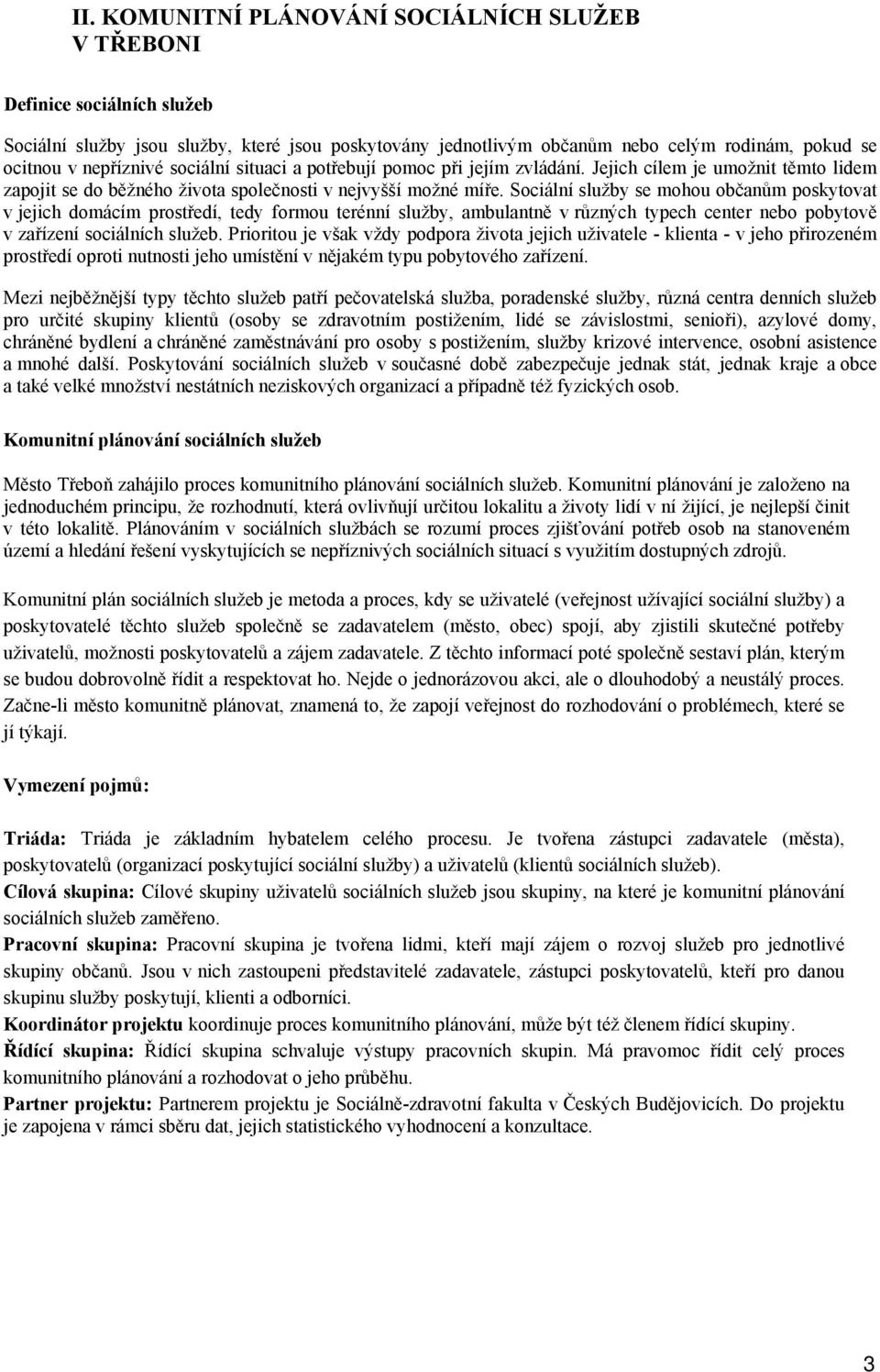 Sociální služby se mohou občanům poskytovat v jejich domácím prostředí, tedy formou terénní služby, ambulantně v různých typech center nebo pobytově v zařízení sociálních služeb.