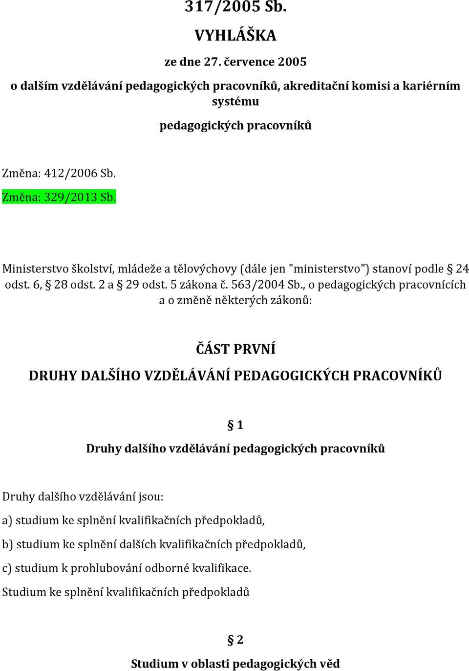 , o pedagogických pracovnících a o změně některých zákonů: ČÁST PRVNÍ DRUHY DALŠÍHO VZDĚLÁVÁNÍ PEDAGOGICKÝCH PRACOVNÍKŮ 1 Druhy dalšího vzdělávání pedagogických pracovníků Druhy dalšího