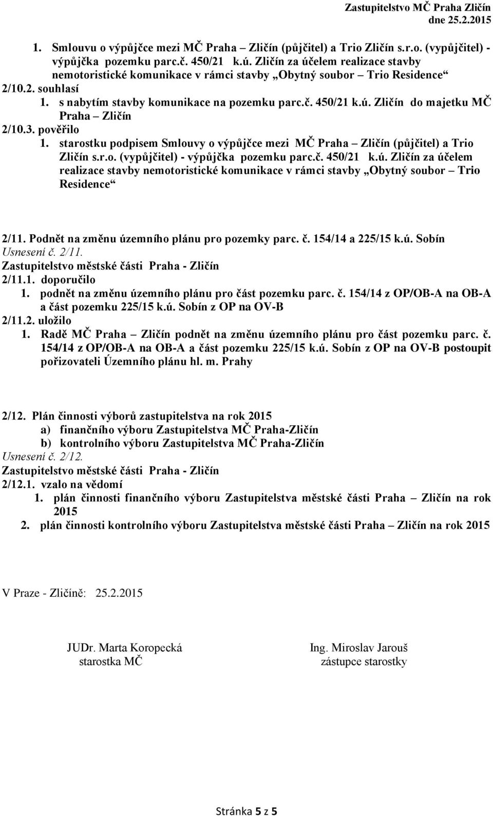 3. pověřilo 1. starostku podpisem Smlouvy o výpůjčce mezi MČ Praha Zličín (půjčitel) a Trio Zličín s.r.o. (vypůjčitel) - výpůjčka pozemku parc.č. 450/21 k.ú.