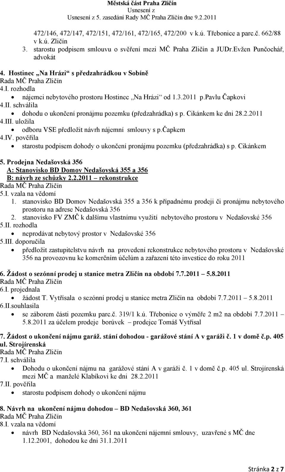 Cikánkem ke dni 28.2.2011 4.III. uložila odboru VSE předložit návrh nájemní smlouvy s p.čapkem 4.IV. pověřila starostu podpisem dohody o ukončení pronájmu pozemku (předzahrádka) s p. Cikánkem 5.