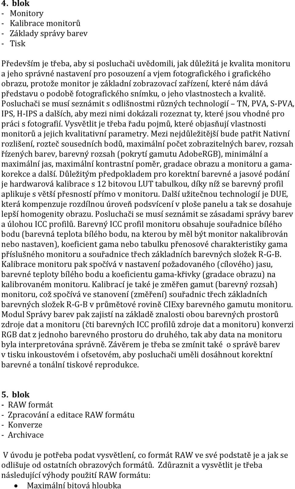 Posluchači se musí seznámit s odlišnostmi různých technologií TN, PVA, S-PVA, IPS, H-IPS a dalších, aby mezi nimi dokázali rozeznat ty, které jsou vhodné pro práci s fotografií.