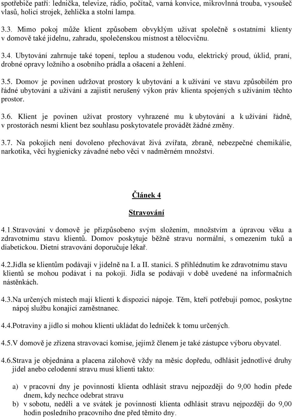 Ubytování zahrnuje také topení, teplou a studenou vodu, elektrický proud, úklid, praní, drobné opravy ložního a osobního prádla a ošacení a žehlení. 3.5.