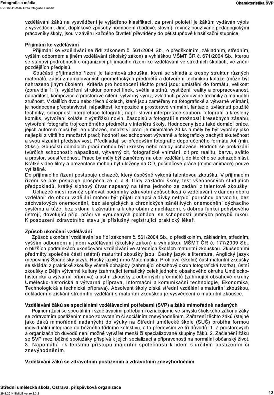 Přijímání ke vzdělávání Přijímání ke vzdělávání se řídí zákonem č. 561/2004 Sb., o předškolním, základním, středním, vyšším odborném a jiném vzdělávání (školský zákon) a vyhláškou MŠMT ČR č.