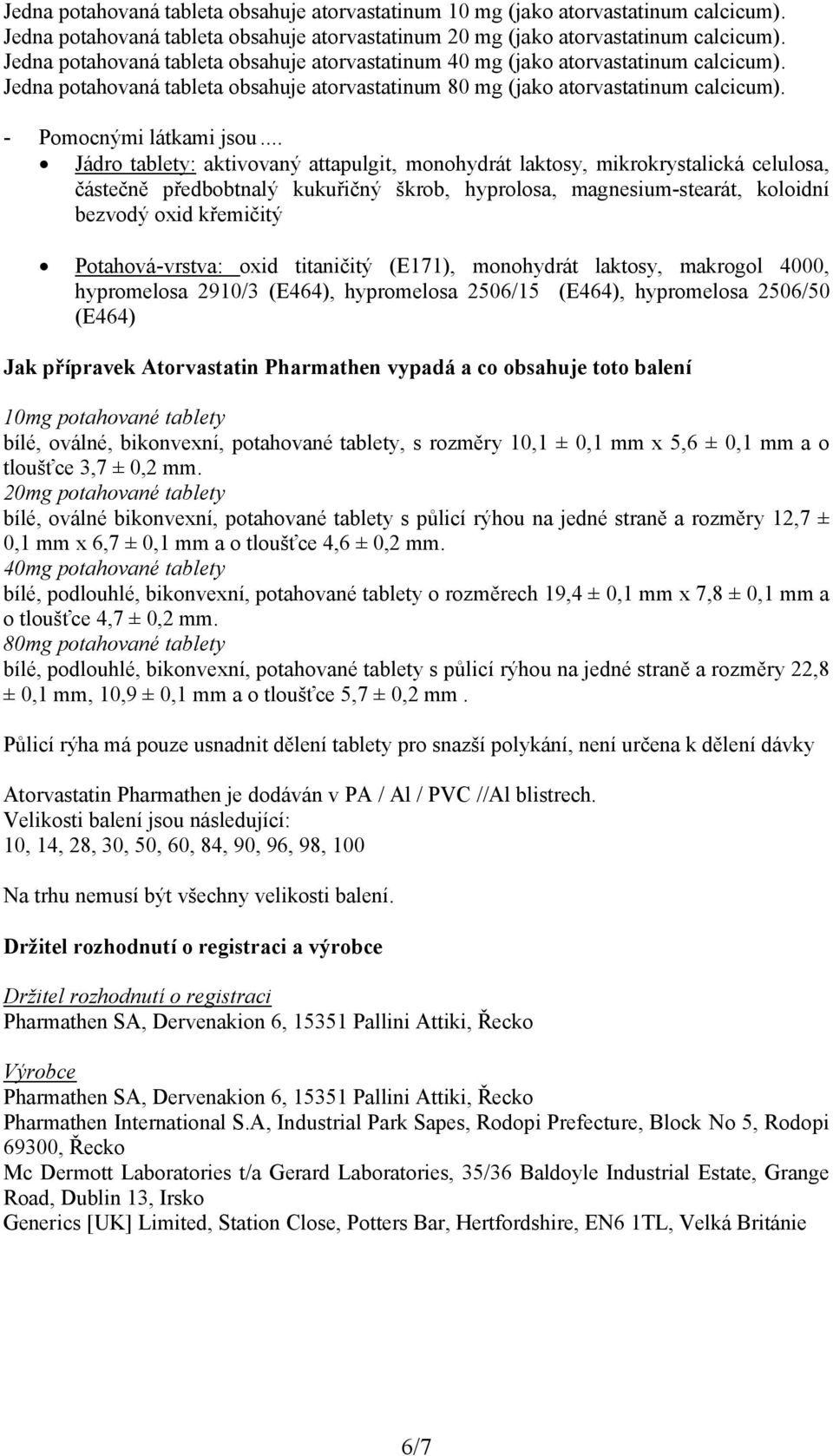 .. Jádro tablety: aktivovaný attapulgit, monohydrát laktosy, mikrokrystalická celulosa, částečně předbobtnalý kukuřičný škrob, hyprolosa, magnesium-stearát, koloidní bezvodý oxid křemičitý