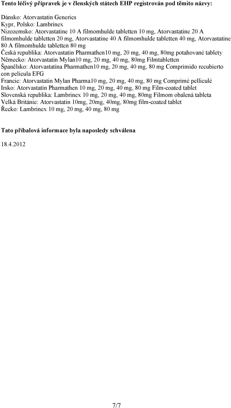 mg, 80mg potahované tablety Německo: Atorvastatin Mylan10 mg, 20 mg, 40 mg, 80mg Filmtabletten Španělsko: Atorvastatina Pharmathen10 mg, 20 mg, 40 mg, 80 mg Comprimido recubierto con película EFG