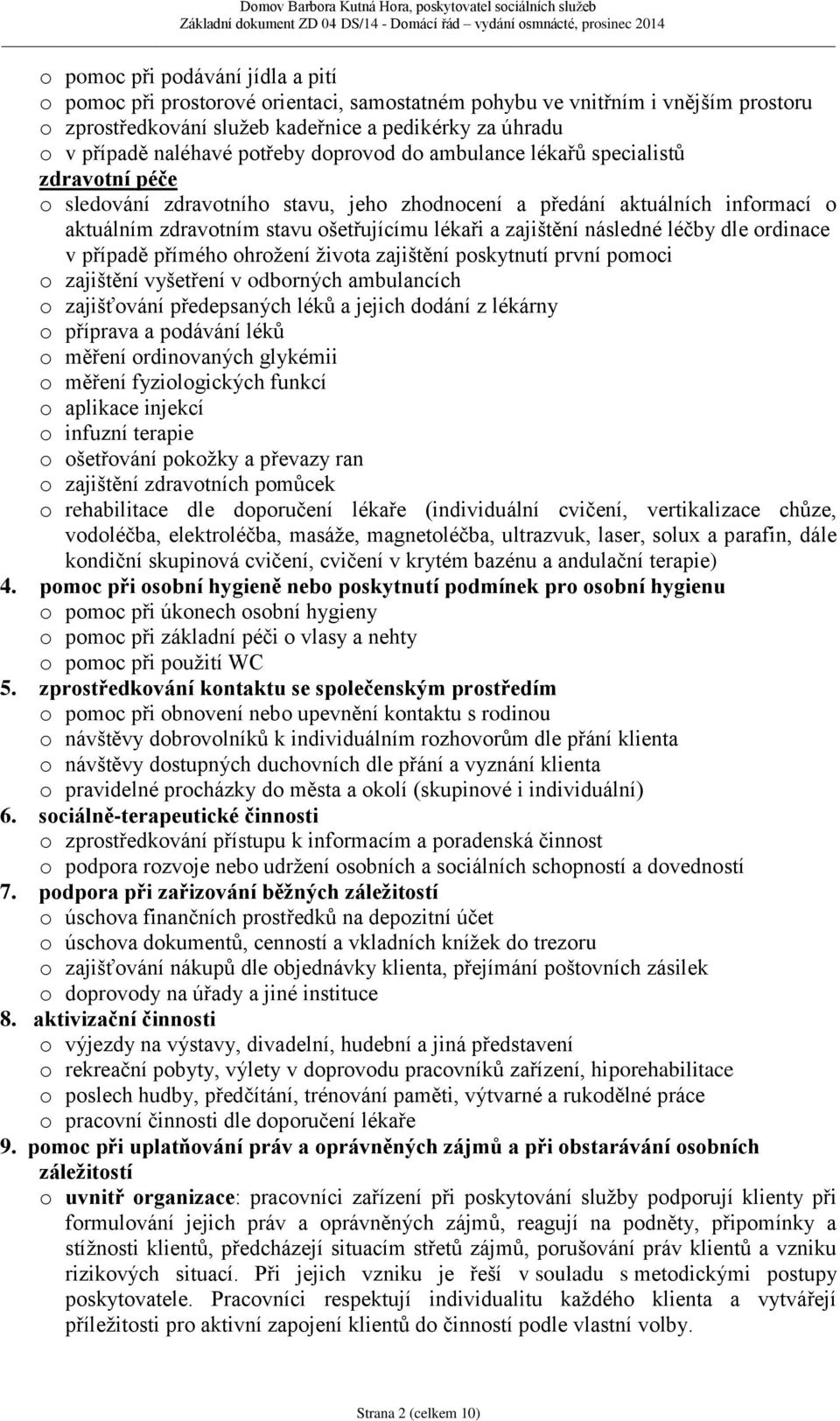 zajištění následné léčby dle ordinace v případě přímého ohrožení života zajištění poskytnutí první pomoci o zajištění vyšetření v odborných ambulancích o zajišťování předepsaných léků a jejich dodání