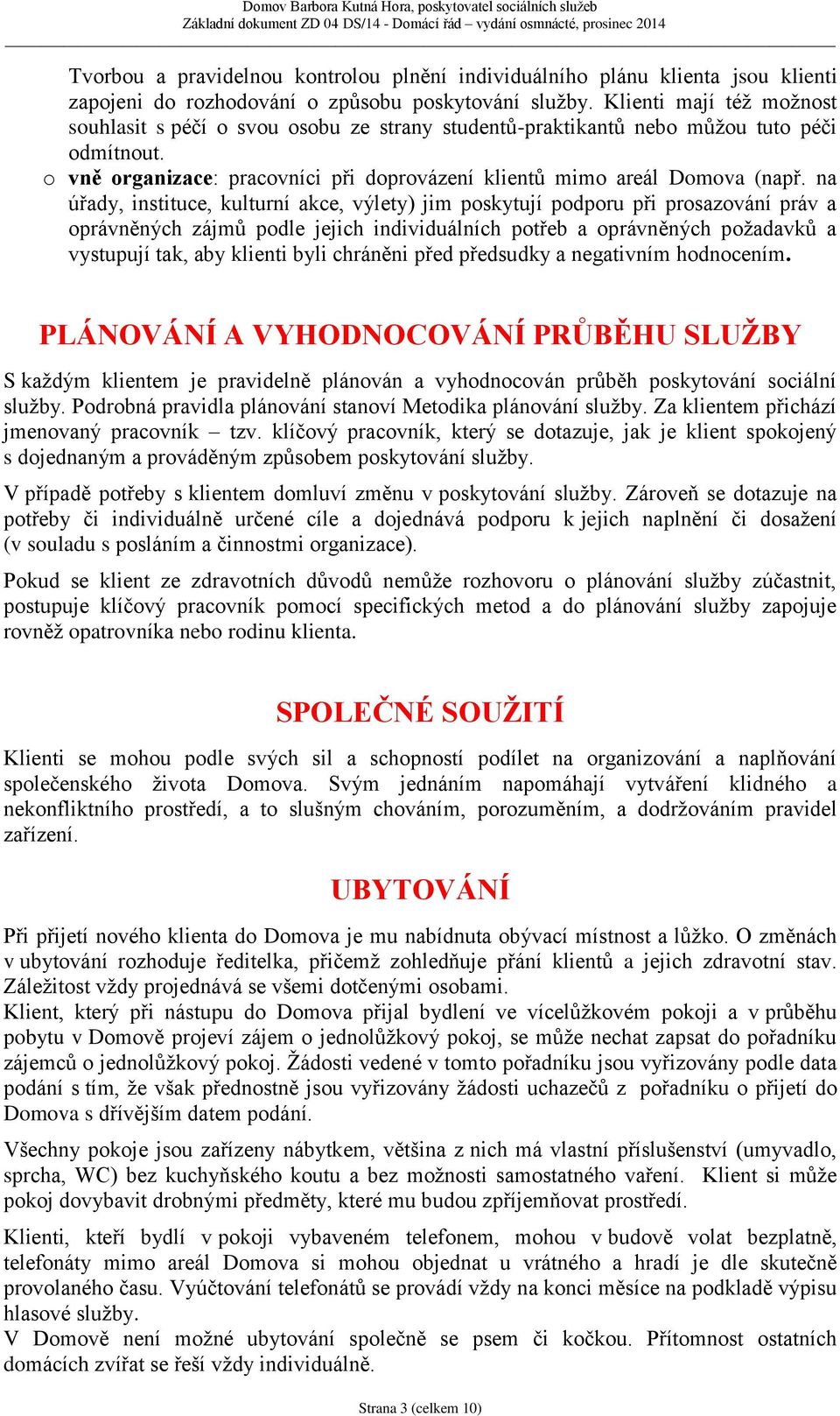 na úřady, instituce, kulturní akce, výlety) jim poskytují podporu při prosazování práv a oprávněných zájmů podle jejich individuálních potřeb a oprávněných požadavků a vystupují tak, aby klienti byli