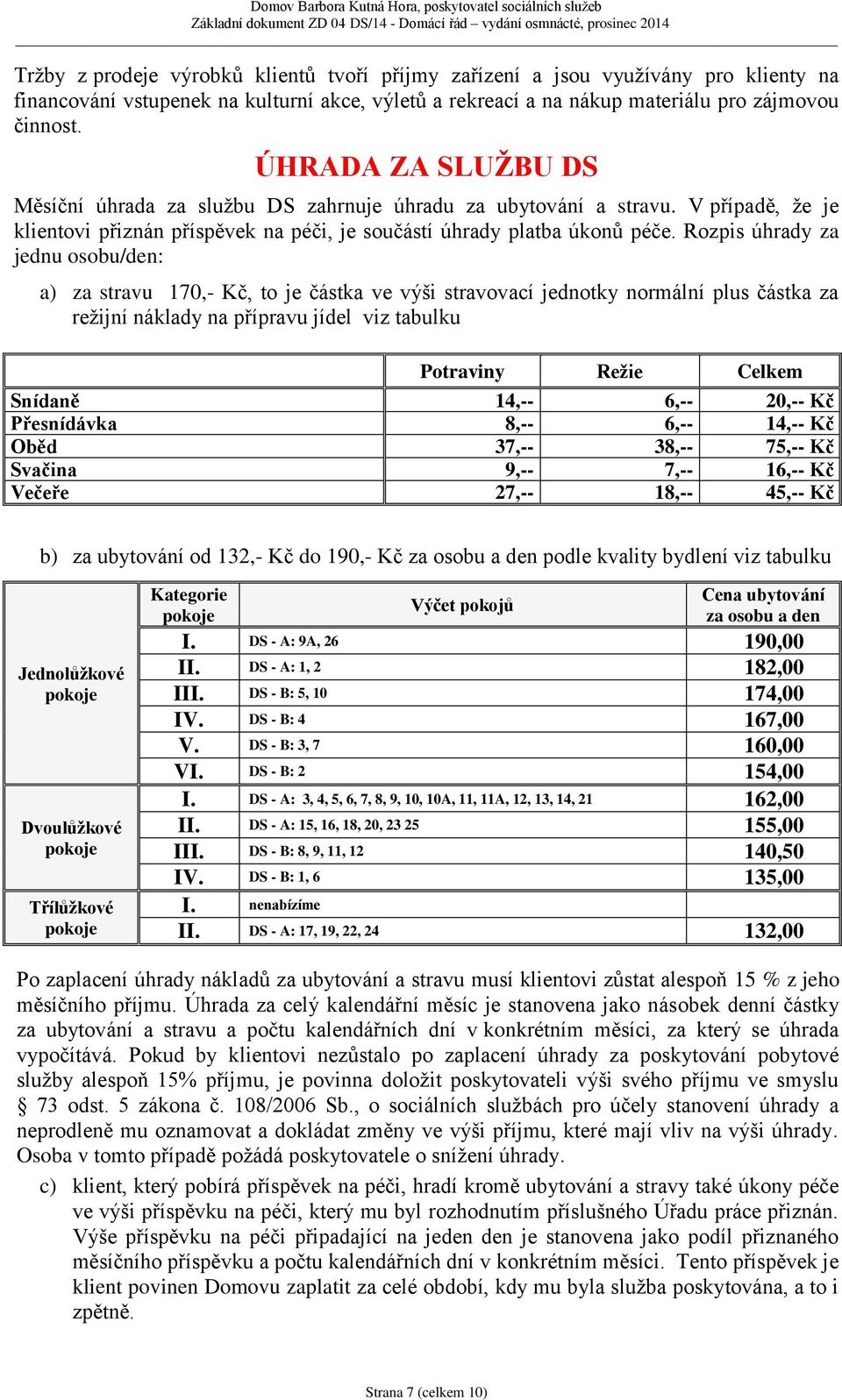 Rozpis úhrady za jednu osobu/den: a) za stravu 170,- Kč, to je částka ve výši stravovací jednotky normální plus částka za režijní náklady na přípravu jídel viz tabulku Potraviny Režie Celkem Snídaně