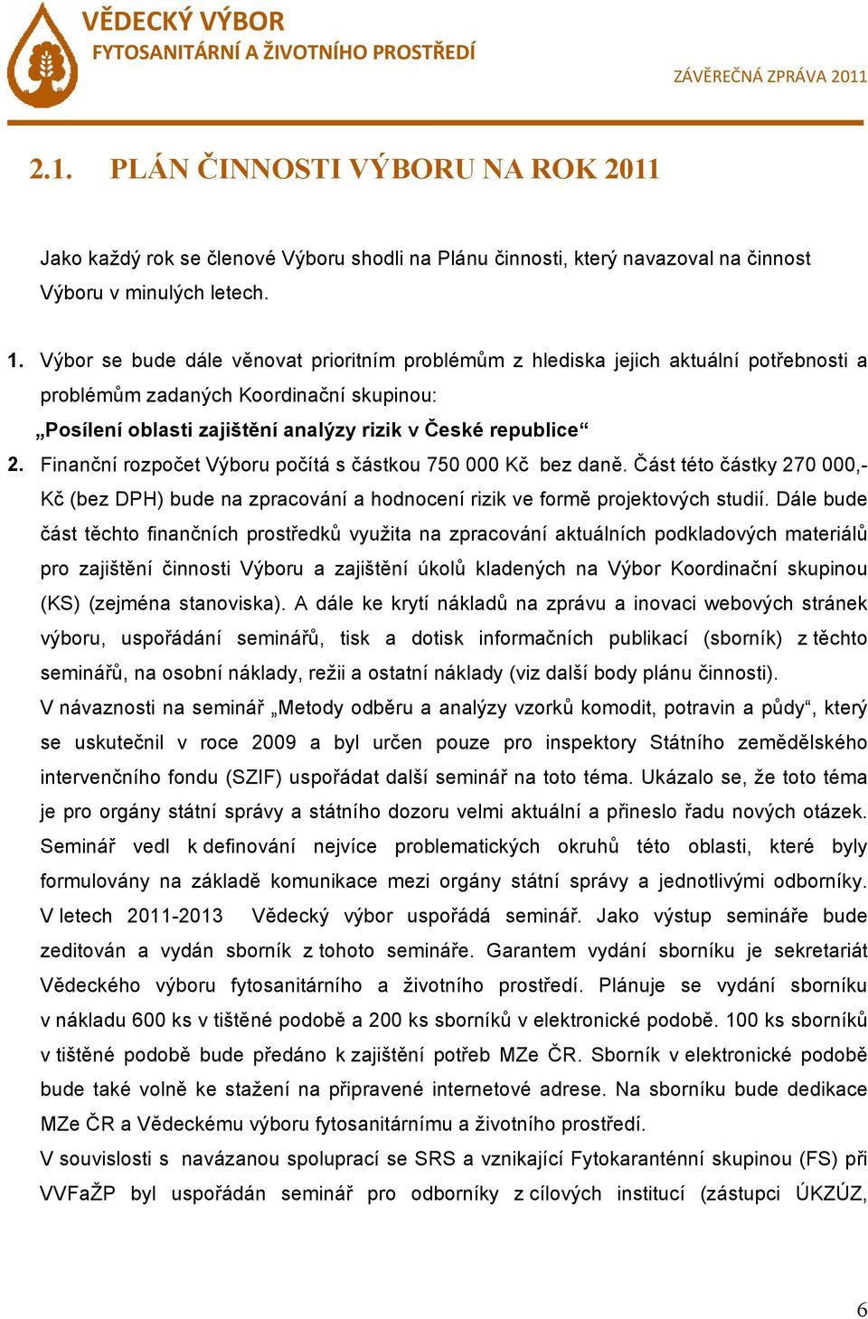 Finanční rozpočet Výboru počítá s částkou 750 000 Kč bez daně. Část této částky 270 000,- Kč (bez DPH) bude na zpracování a hodnocení rizik ve formě projektových studií.