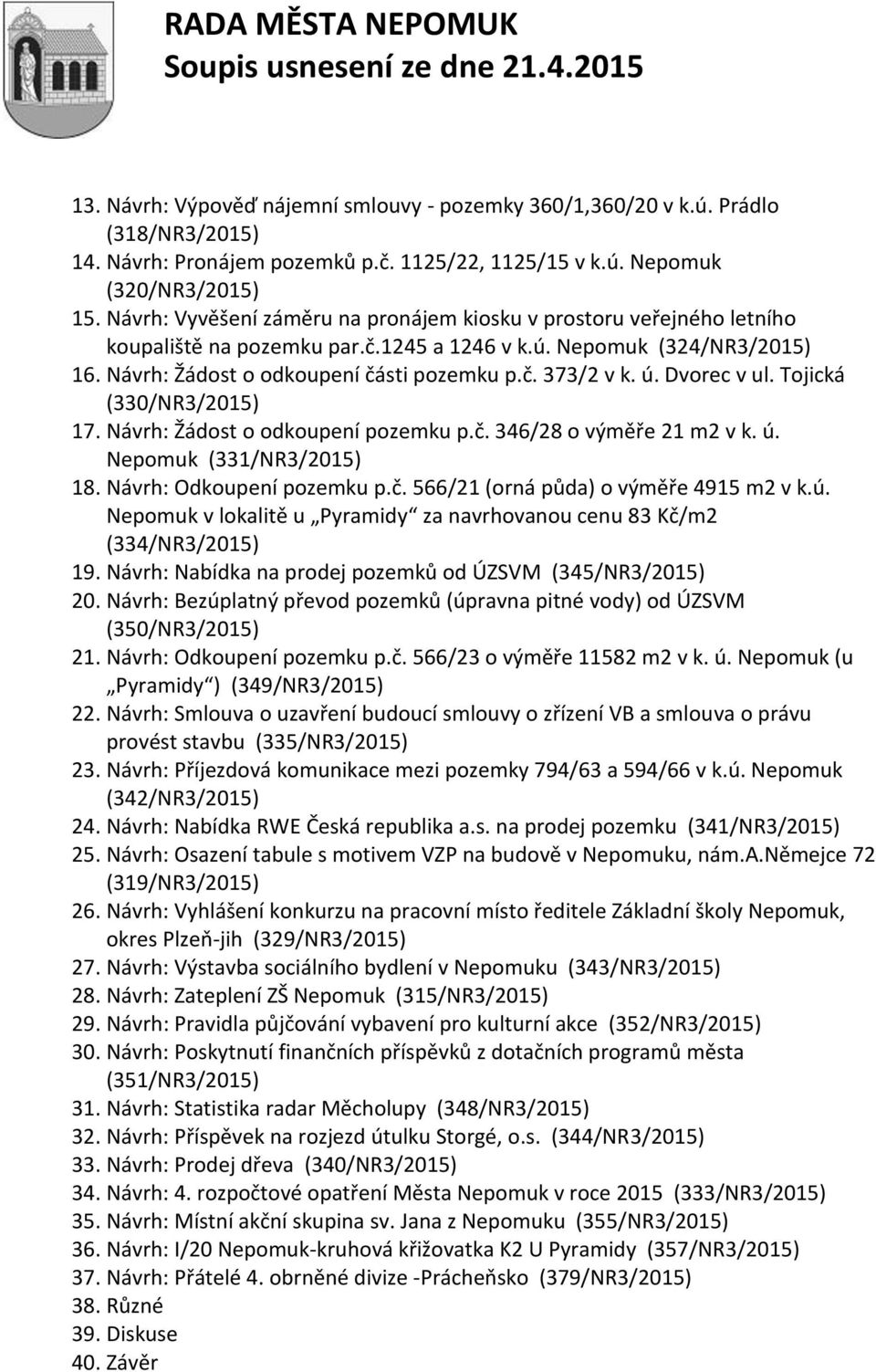 ú. Dvorec v ul. Tojická (330/NR3/2015) 17. Návrh: Žádost o odkoupení pozemku p.č. 346/28 o výměře 21 m2 v k. ú. Nepomuk (331/NR3/2015) 18. Návrh: Odkoupení pozemku p.č. 566/21 (orná půda) o výměře 4915 m2 v k.