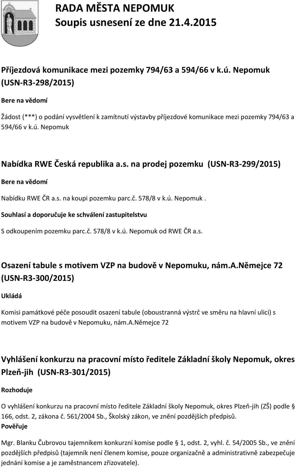 s. Osazení tabule s motivem VZP na budově v Nepomuku, nám.a.němejce 72 (USN-R3-300/2015) Ukládá Komisi památkové péče posoudit osazení tabule (oboustranná výstrč ve směru na hlavní ulici) s motivem VZP na budově v Nepomuku, nám.