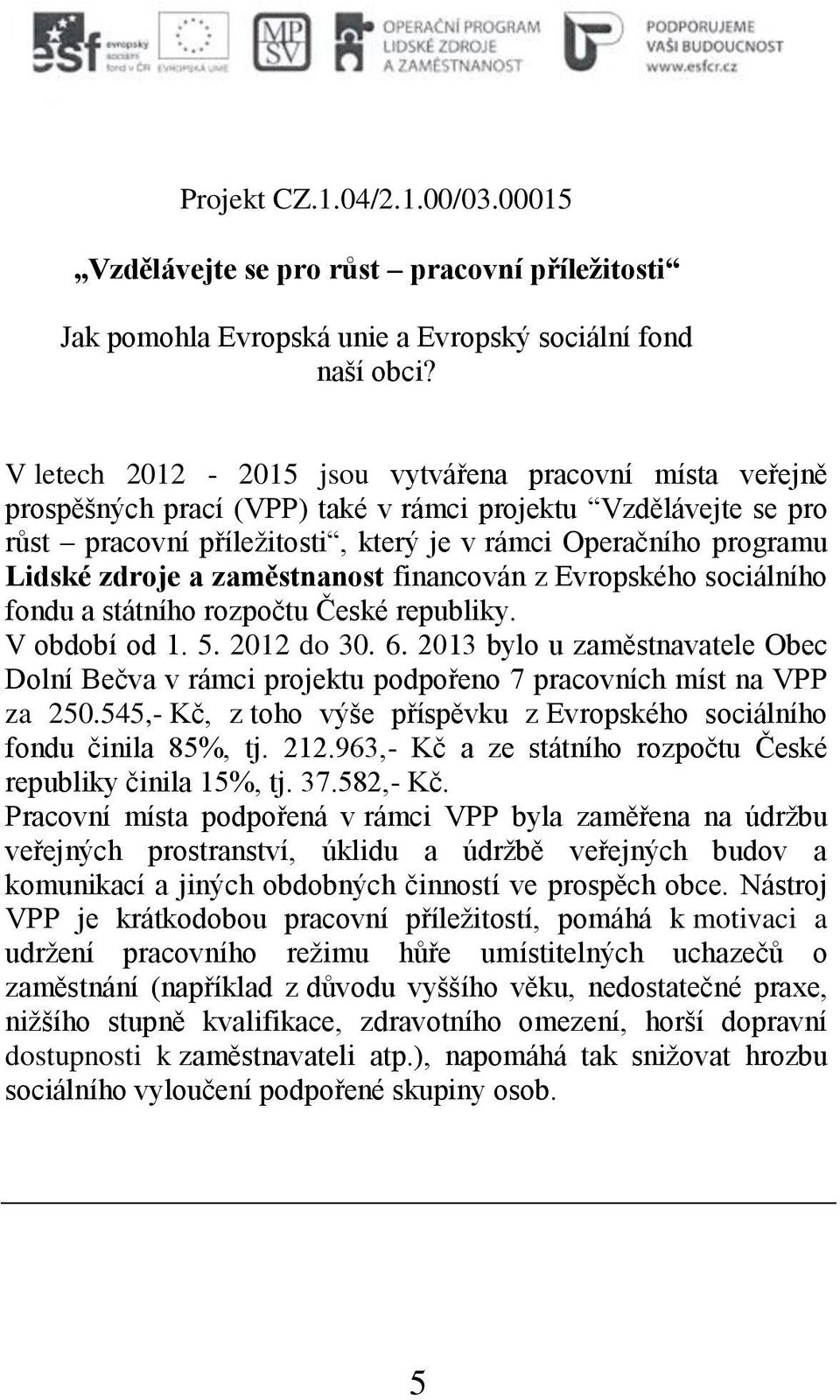 zdroje a zaměstnanost financován z Evropského sociálního fondu a státního rozpočtu České republiky. V období od 1. 5. 2012 do 30. 6.