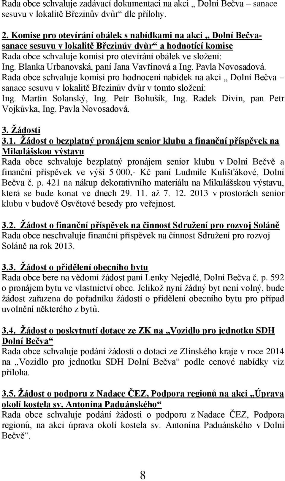 Blanka Urbanovská, paní Jana Vavřínová a Ing. Pavla Novosadová. Rada obce schvaluje komisi pro hodnocení nabídek na akci Dolní Bečva sanace sesuvu v lokalitě Březinův dvůr v tomto složení: Ing.