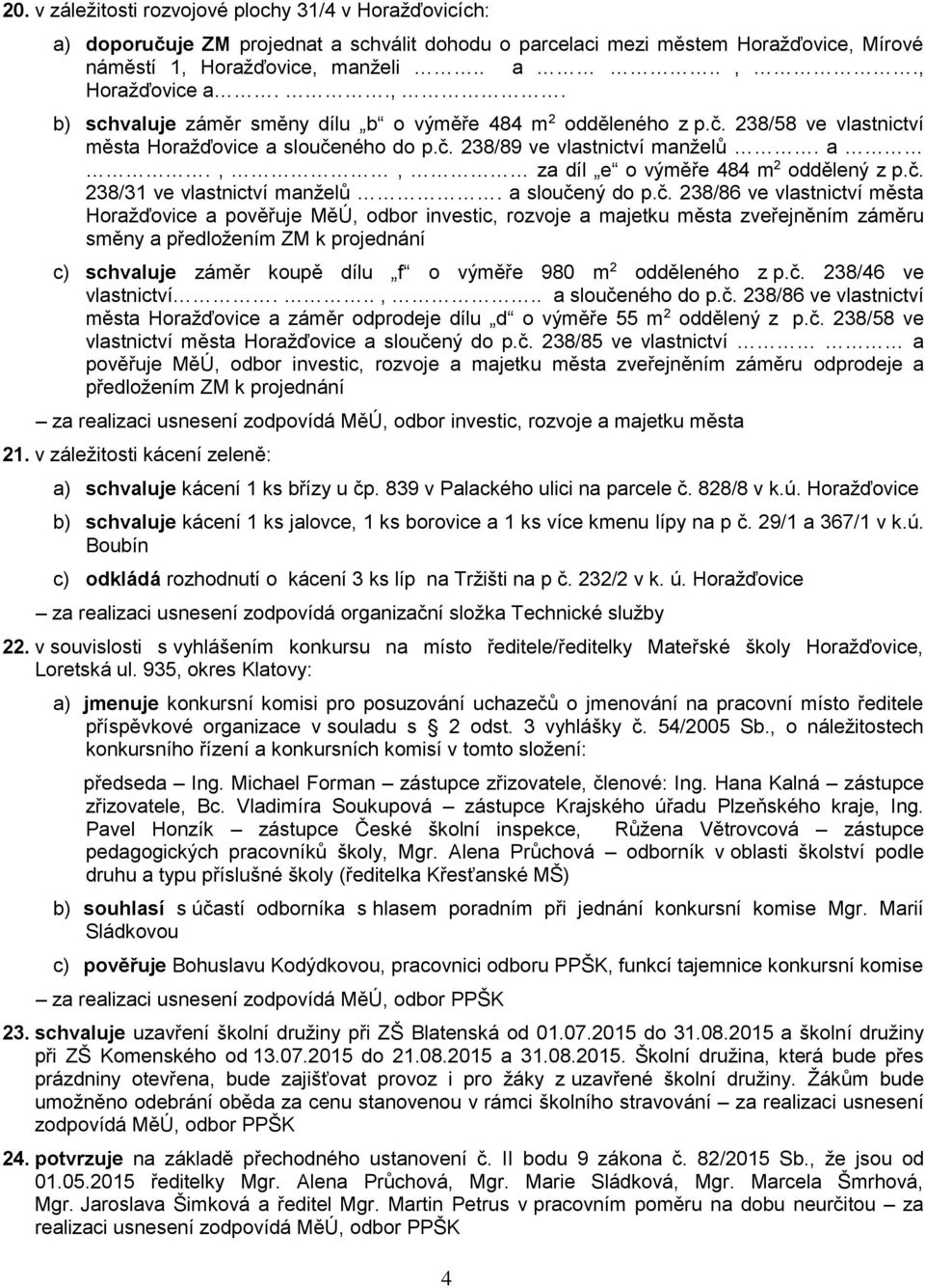 č. 238/31 ve vlastnictví manželů. a sloučený do p.č. 238/86 ve vlastnictví města Horažďovice a pověřuje MěÚ, odbor investic, rozvoje a majetku města zveřejněním záměru směny a předložením ZM k