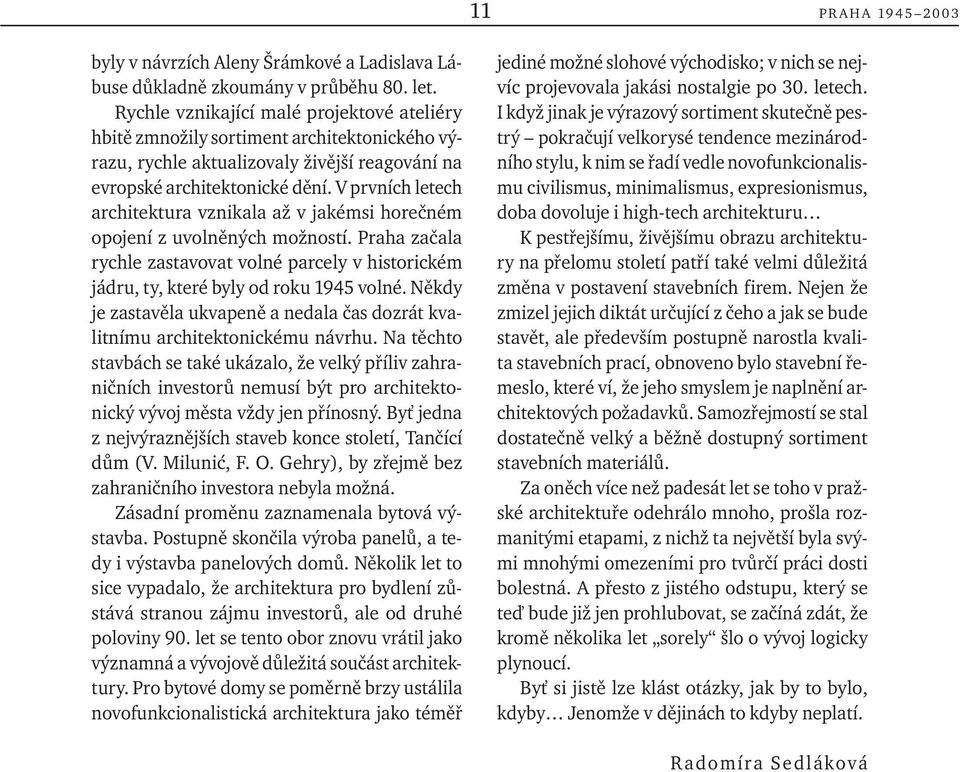 V prvních letech architektura vznikala až v jakémsi horečném opojení z uvolněných možností. Praha začala rychle zastavovat volné parcely v historickém jádru, ty, které byly od roku 1945 volné.