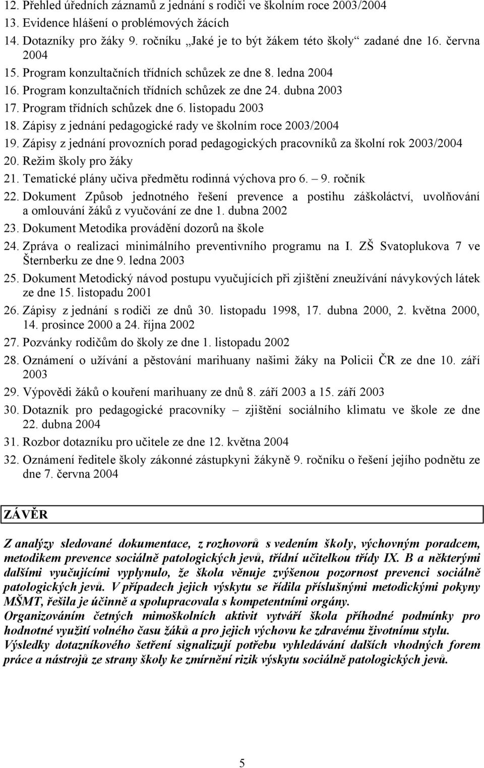 Zápisy z jednání pedagogické rady ve školním roce 2003/2004 19. Zápisy z jednání provozních porad pedagogických pracovníků za školní rok 2003/2004 20. Režim školy pro žáky 21.