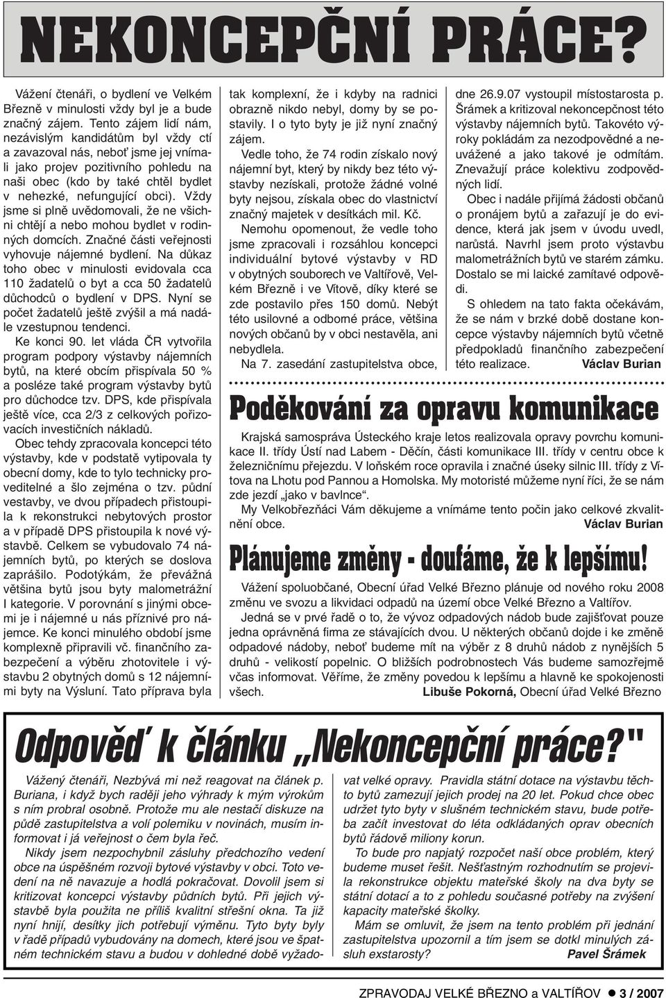 VÏdy jsme si plnû uvûdomovali, Ïe ne v ichni chtûjí a nebo mohou bydlet v rodinn ch domcích. Znaãné ãásti vefiejnosti vyhovuje nájemné bydlení.