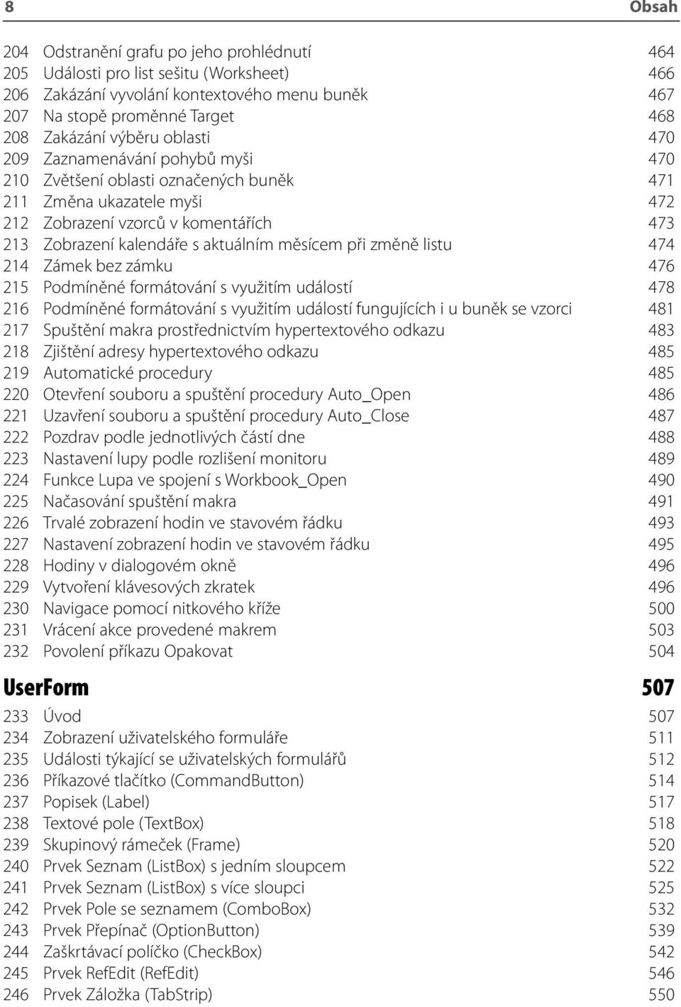 měsícem při změně listu 474 214 Zámek bez zámku 476 215 Podmíněné formátování s využitím událostí 478 216 Podmíněné formátování s využitím událostí fungujících i u buněk se vzorci 481 217 Spuštění