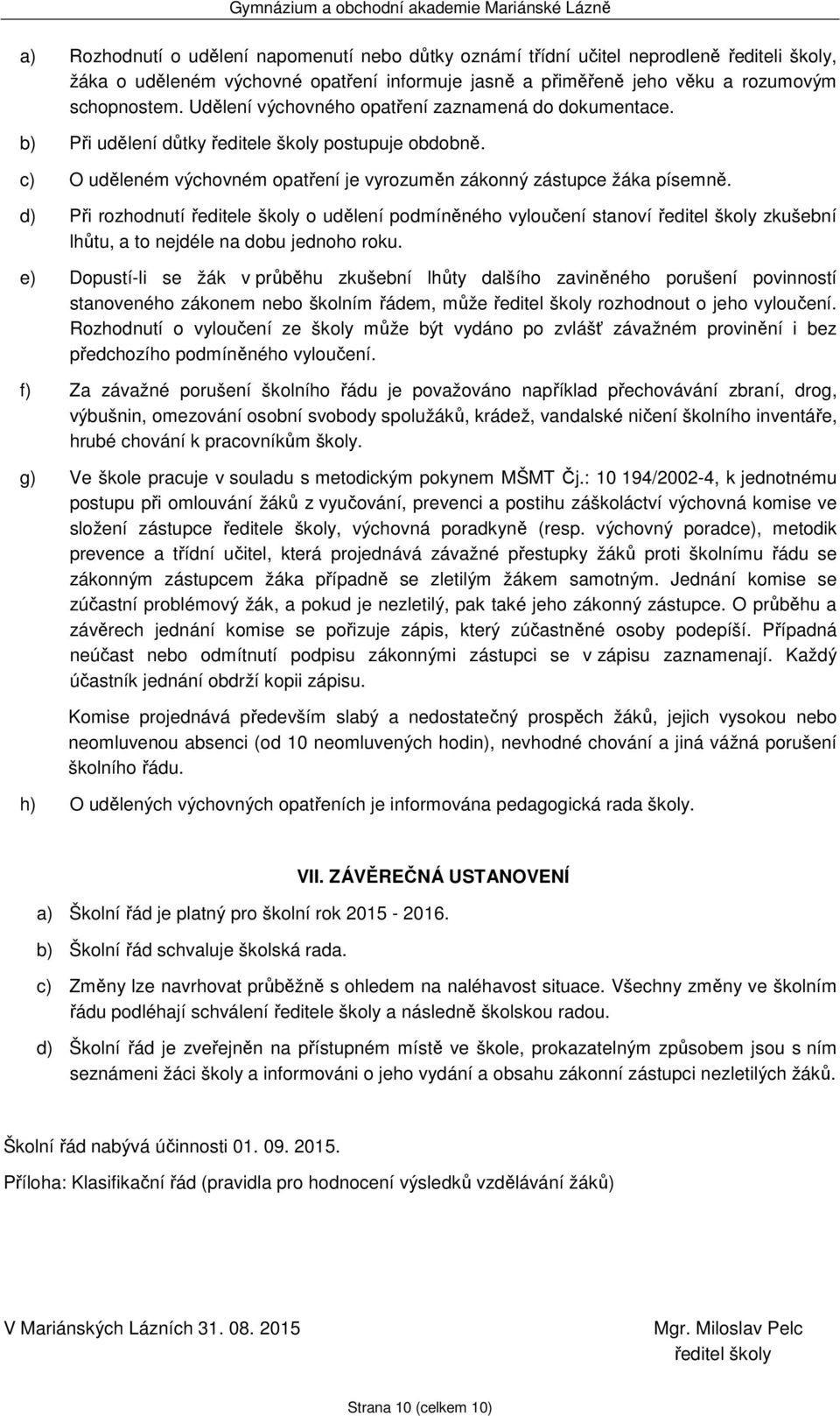 d) Při rozhodnutí ředitele školy o udělení podmíněného vyloučení stanoví ředitel školy zkušební lhůtu, a to nejdéle na dobu jednoho roku.