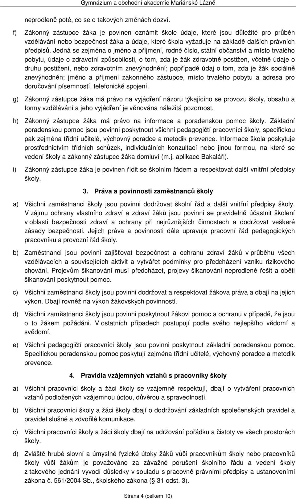 Jedná se zejména o jméno a příjmení, rodné číslo, státní občanství a místo trvalého pobytu, údaje o zdravotní způsobilosti, o tom, zda je žák zdravotně postižen, včetně údaje o druhu postižení, nebo