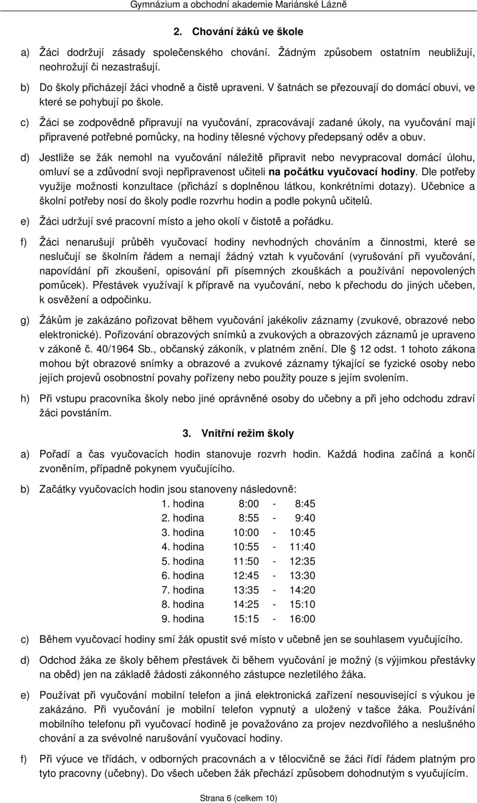 c) Žáci se zodpovědně připravují na vyučování, zpracovávají zadané úkoly, na vyučování mají připravené potřebné pomůcky, na hodiny tělesné výchovy předepsaný oděv a obuv.