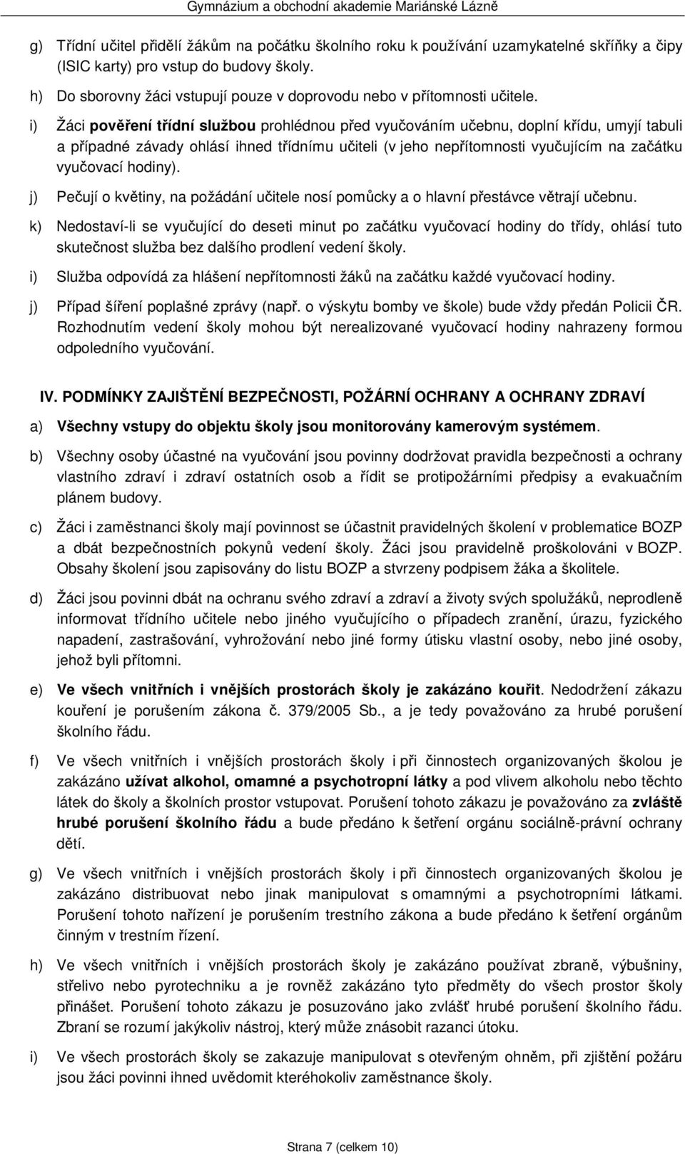 i) Žáci pověření třídní službou prohlédnou před vyučováním učebnu, doplní křídu, umyjí tabuli a případné závady ohlásí ihned třídnímu učiteli (v jeho nepřítomnosti vyučujícím na začátku vyučovací