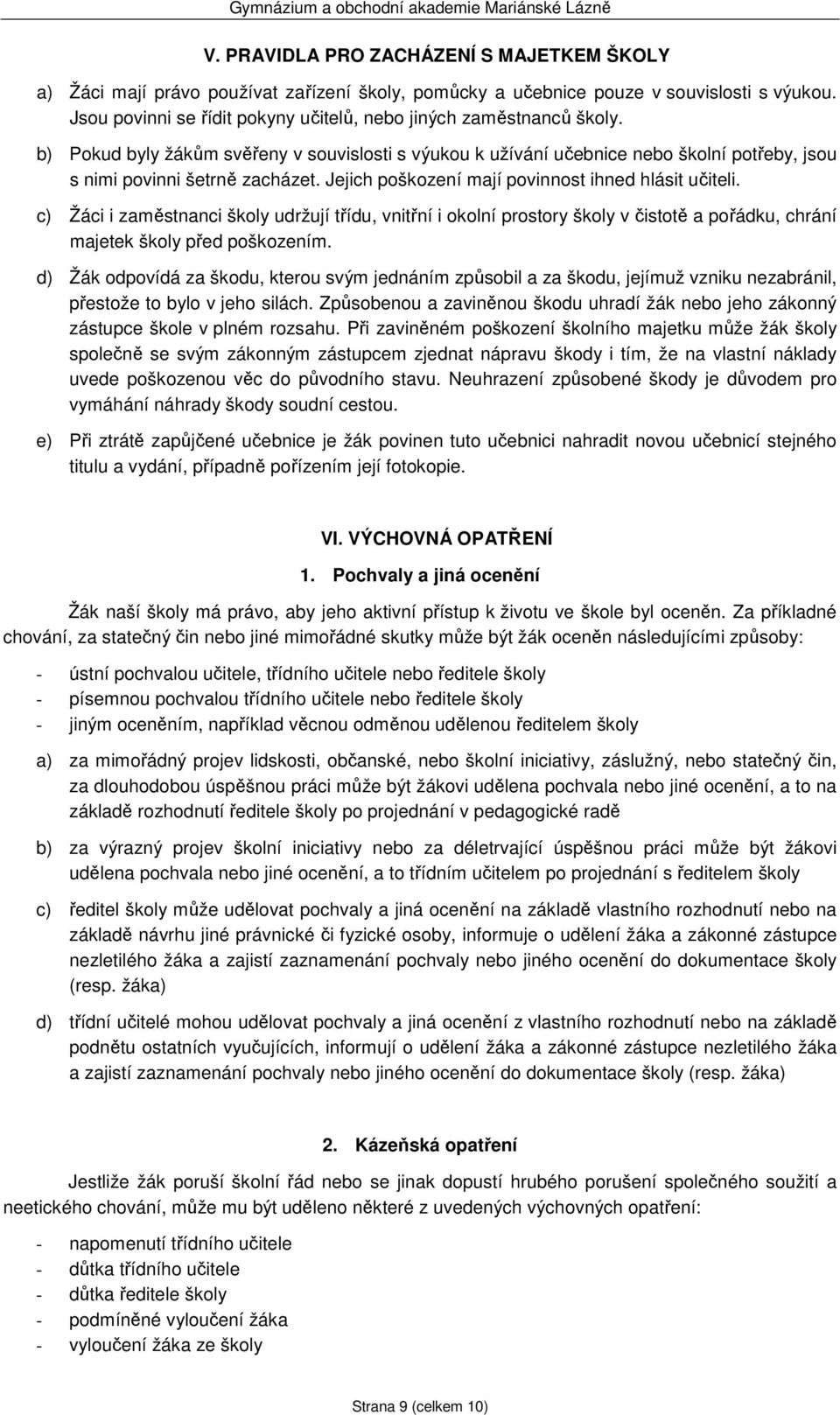 Jejich poškození mají povinnost ihned hlásit učiteli. c) Žáci i zaměstnanci školy udržují třídu, vnitřní i okolní prostory školy v čistotě a pořádku, chrání majetek školy před poškozením.