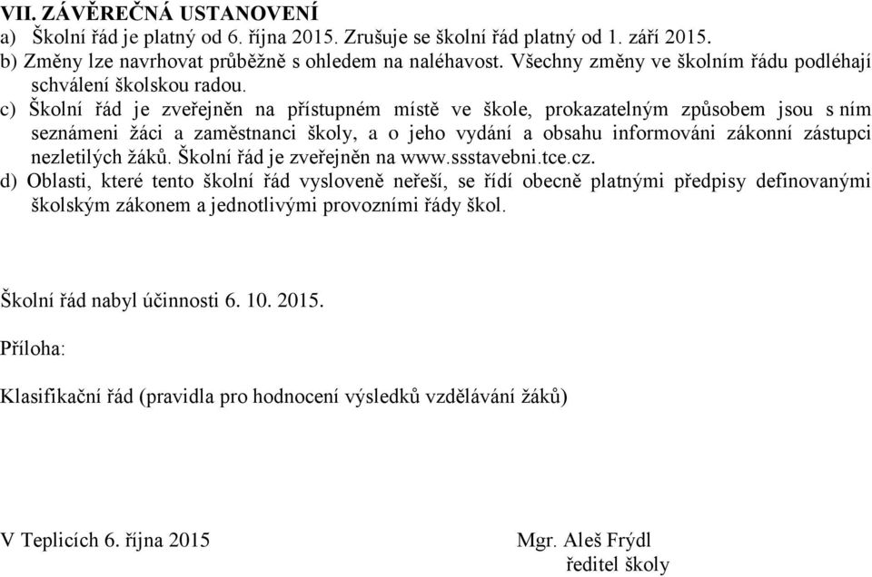 c) Školní řád je zveřejněn na přístupném místě ve škole, prokazatelným způsobem jsou s ním seznámeni žáci a zaměstnanci školy, a o jeho vydání a obsahu informováni zákonní zástupci nezletilých žáků.