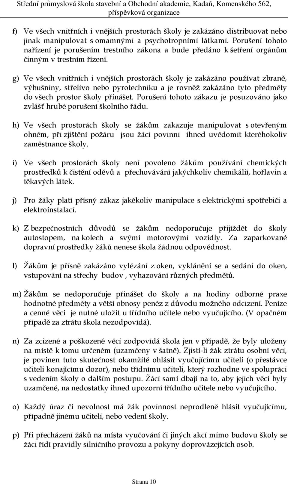 g) Ve všech vnitřních i vnějších prostorách školy je zakázáno používat zbraně, výbušniny, střelivo nebo pyrotechniku a je rovněž zakázáno tyto předměty do všech prostor školy přinášet.