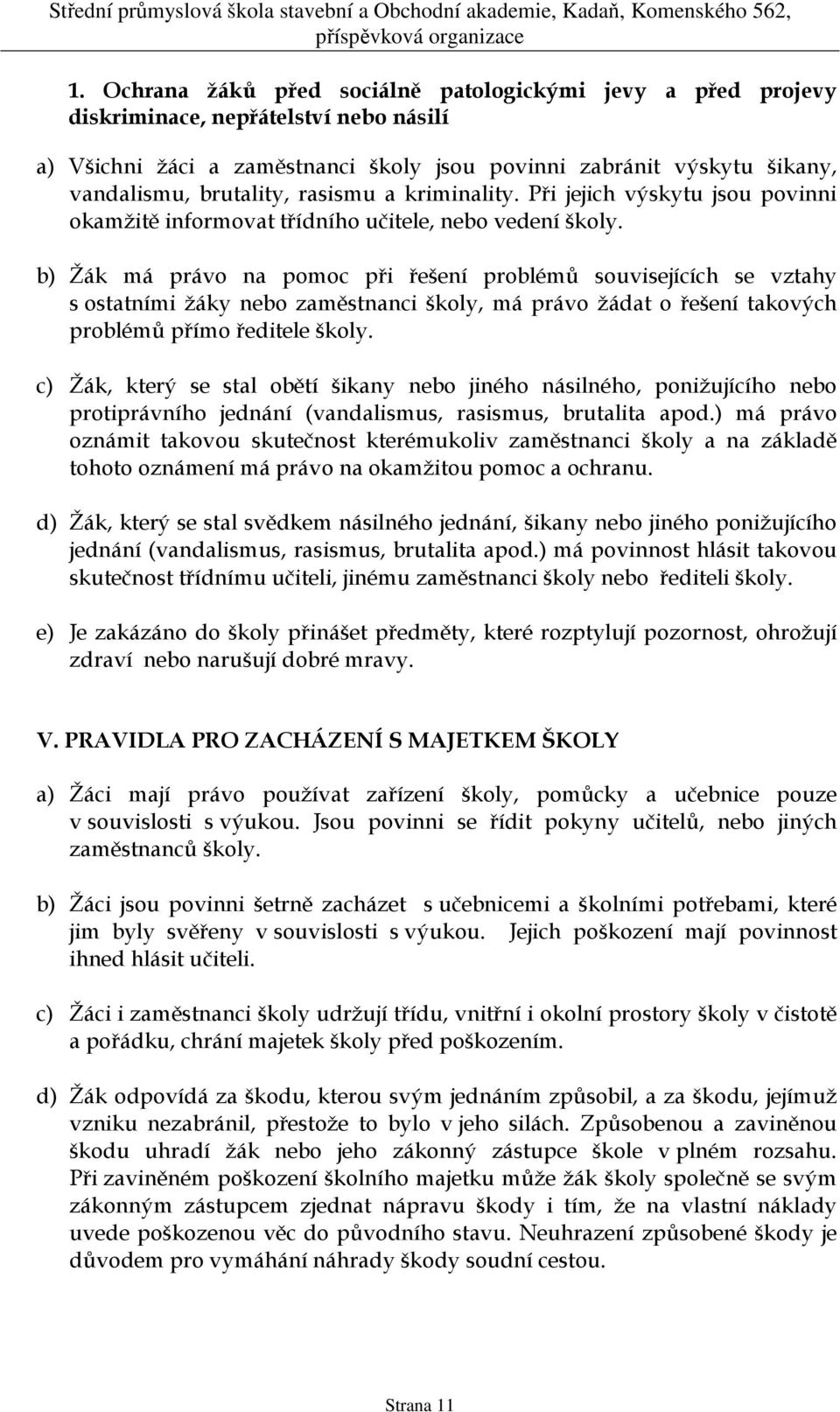 b) Žák má právo na pomoc při řešení problémů souvisejících se vztahy s ostatními žáky nebo zaměstnanci školy, má právo žádat o řešení takových problémů přímo ředitele školy.