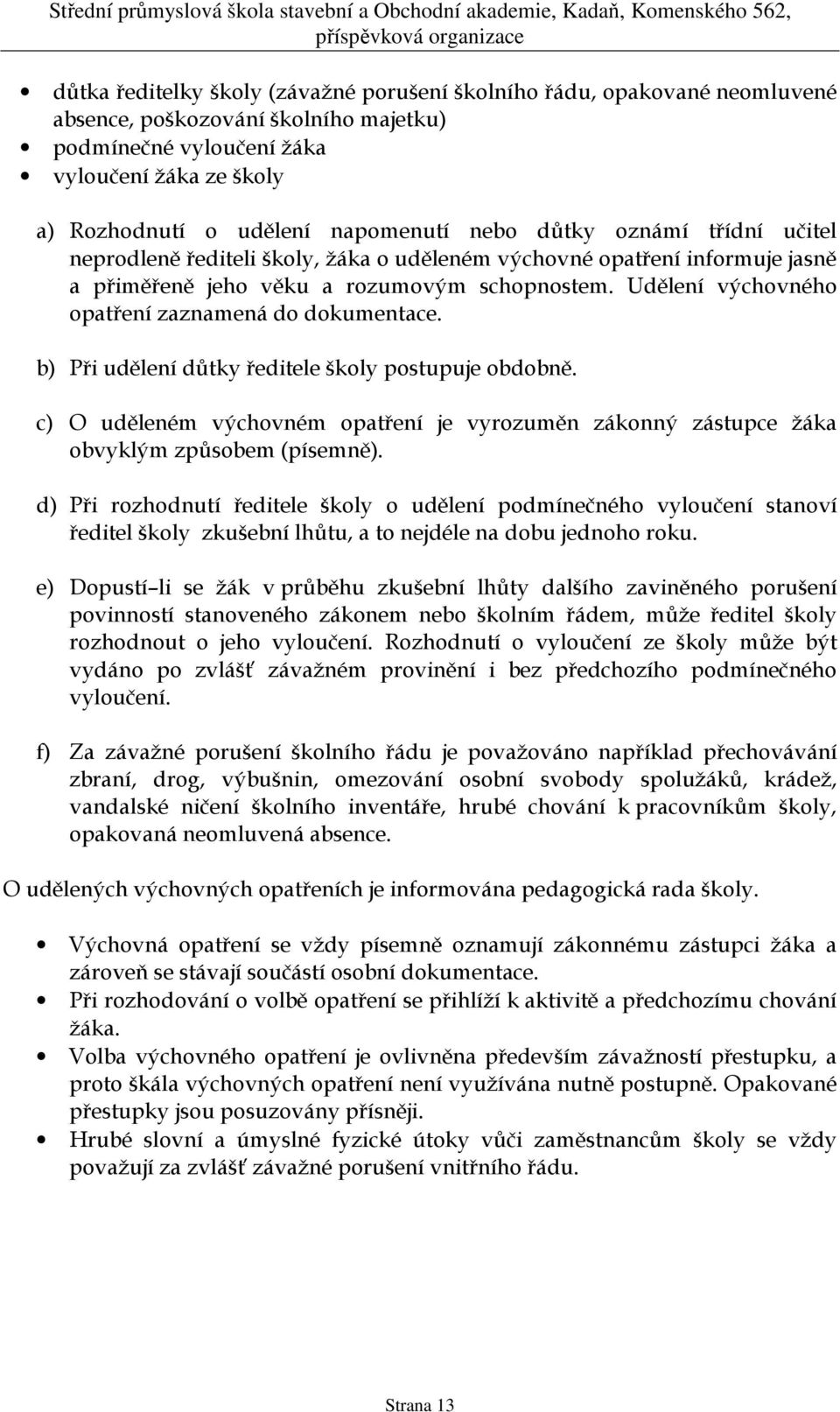 Udělení výchovného opatření zaznamená do dokumentace. b) Při udělení důtky ředitele školy postupuje obdobně.