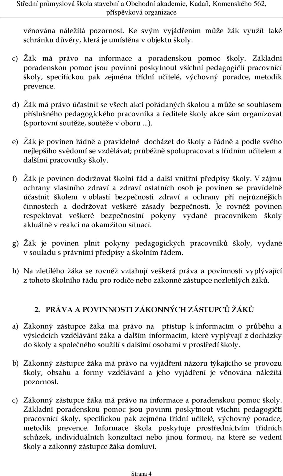 d) Žák má právo účastnit se všech akcí pořádaných školou a může se souhlasem příslušného pedagogického pracovníka a ředitele školy akce sám organizovat (sportovní soutěže, soutěže v oboru...). e) Žák je povinen řádně a pravidelně docházet do školy a řádně a podle svého nejlepšího svědomí se vzdělávat; průběžně spolupracovat s třídním učitelem a dalšími pracovníky školy.