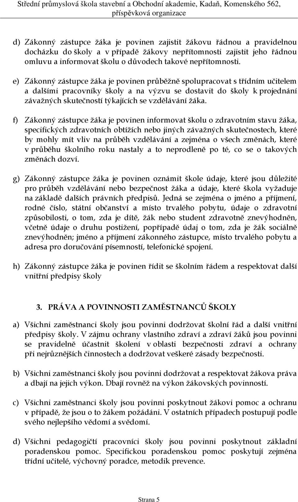 e) Zákonný zástupce žáka je povinen průběžně spolupracovat s třídním učitelem a dalšími pracovníky školy a na výzvu se dostavit do školy k projednání závažných skutečností týkajících se vzdělávání