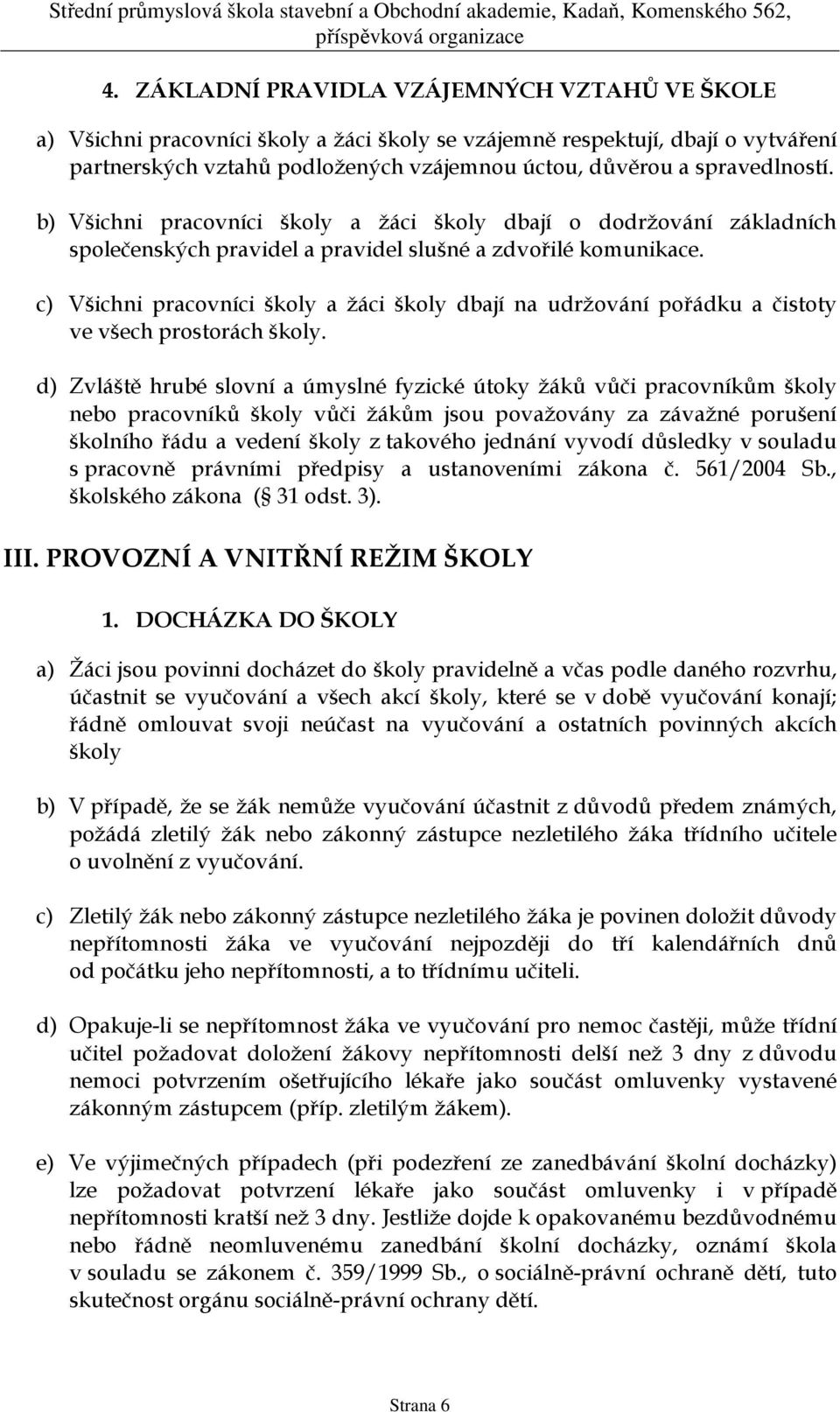 c) Všichni pracovníci školy a žáci školy dbají na udržování pořádku a čistoty ve všech prostorách školy.