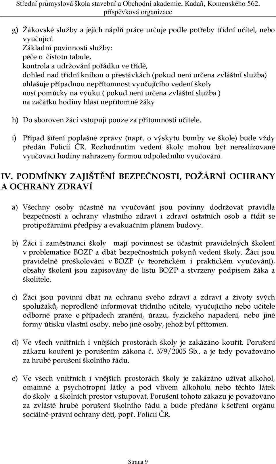 vyučujícího vedení školy nosí pomůcky na výuku ( pokud není určena zvláštní služba ) na začátku hodiny hlásí nepřítomné žáky h) Do sboroven žáci vstupují pouze za přítomnosti učitele.