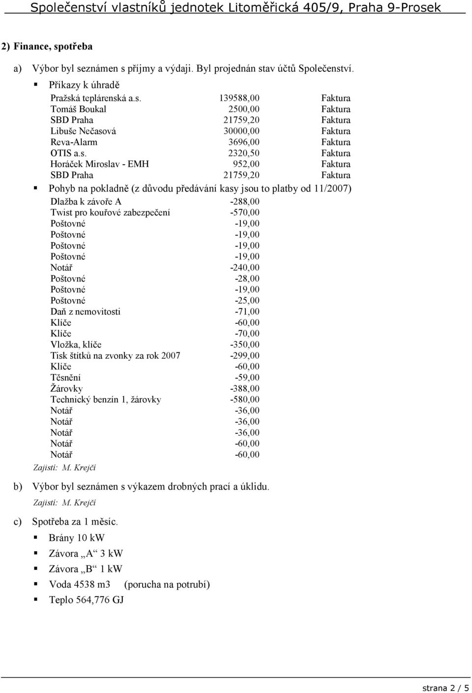 zabezpečení -570,00 Notář -240,00 Poštovné -28,00 Poštovné -25,00 Daň z nemovitosti -71,00 Klíče -60,00 Klíče -70,00 Vložka, klíče -350,00 Tisk štítků na zvonky za rok 2007-299,00 Klíče -60,00