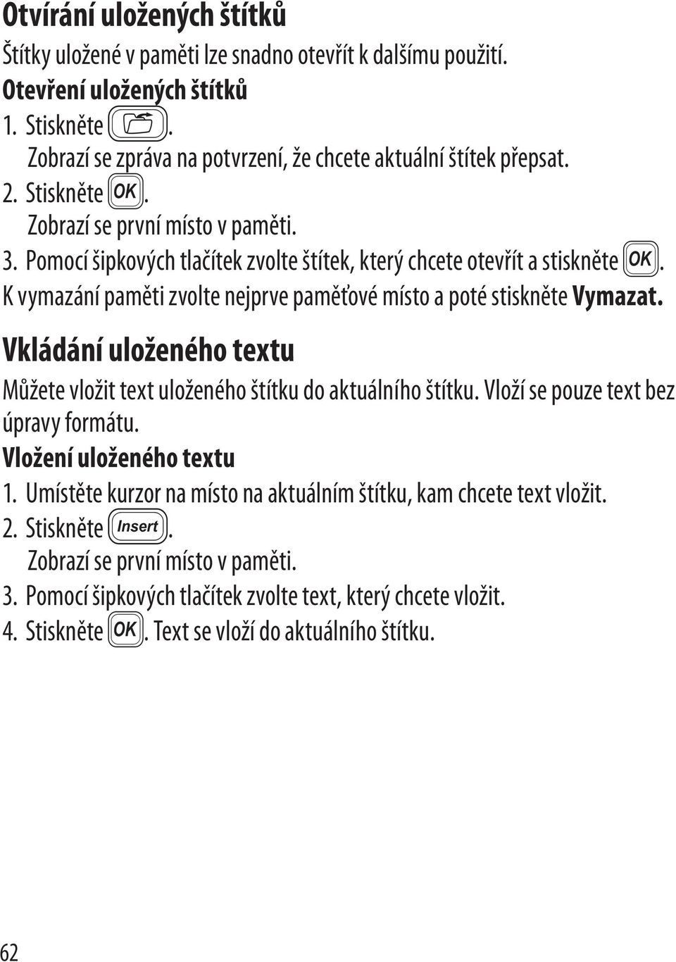 K vymazání paměti zvolte nejprve paměťové místo a poté stiskněte Vymazat. Vkládání uloženého textu Můžete vložit text uloženého štítku do aktuálního štítku. Vloží se pouze text bez úpravy formátu.