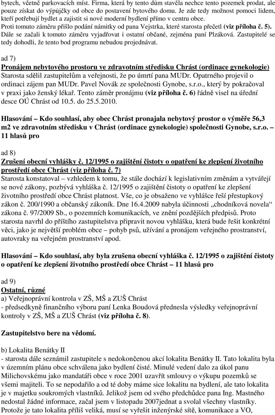 Proti tomuto záměru přišlo podání námitky od pana Vejstrka, které starosta přečetl (viz příloha č. 5). Dále se začali k tomuto záměru vyjadřovat i ostatní občané, zejména paní Plzáková.