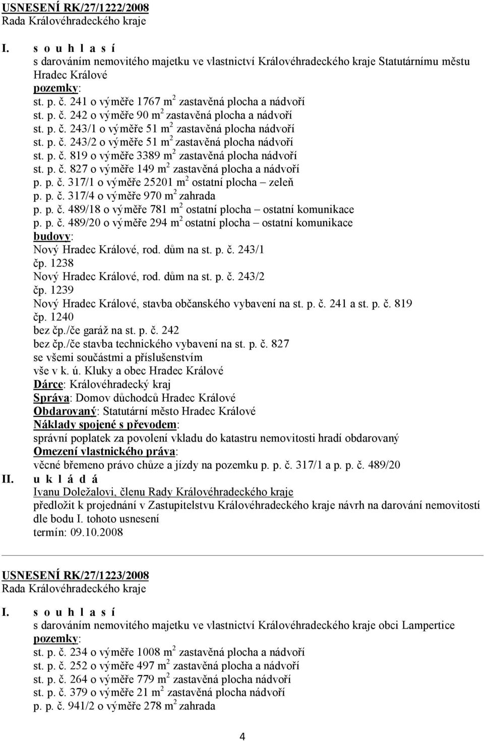 p. č. 827 o výměře 149 m 2 zastavěná plocha a nádvoří p. p. č. 317/1 o výměře 25201 m 2 ostatní plocha zeleň p. p. č. 317/4 o výměře 970 m 2 zahrada p. p. č. 489/18 o výměře 781 m 2 ostatní plocha ostatní komunikace p.