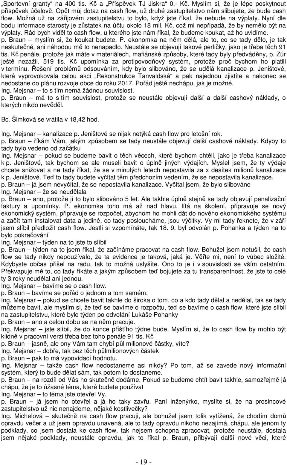 Kč, což mi nepřipadá, že by nemělo být na výplaty. Rád bych viděl to cash flow, u kterého jste nám říkal, že budeme koukat, až ho uvidíme. p. Braun myslím si, že koukat budete. P.