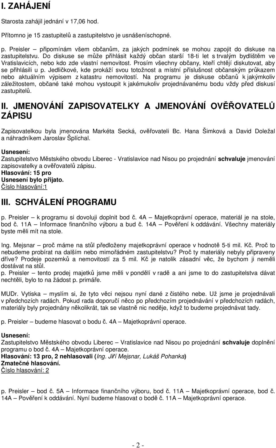 Do diskuse se může přihlásit každý občan starší 18-ti let s trvalým bydlištěm ve Vratislavicích, nebo kdo zde vlastní nemovitost. Prosím všechny občany, kteří chtějí diskutovat, aby se přihlásili u p.