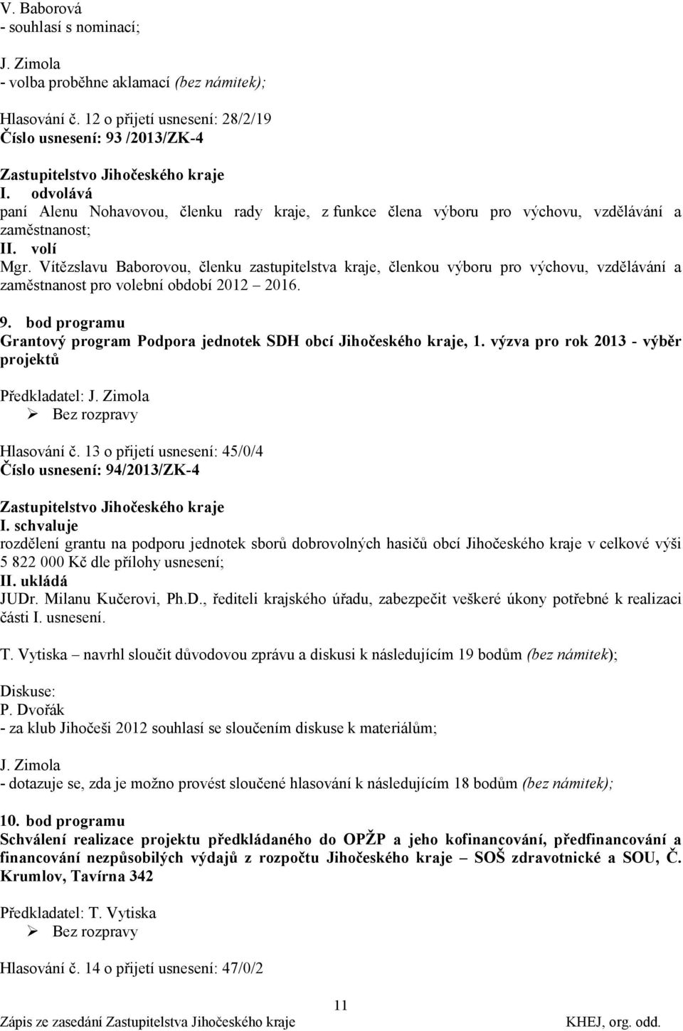 Vítězslavu Baborovou, členku zastupitelstva kraje, členkou výboru pro výchovu, vzdělávání a zaměstnanost pro volební období 2012 2016. 9.