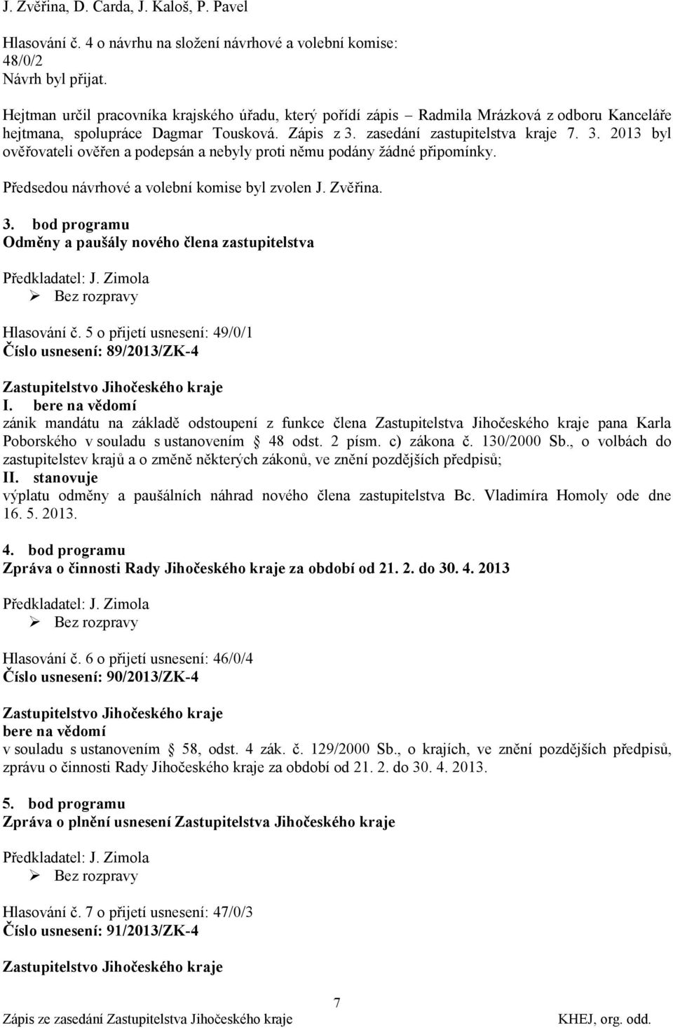 zasedání zastupitelstva kraje 7. 3. 2013 byl ověřovateli ověřen a podepsán a nebyly proti němu podány ţádné připomínky. Předsedou návrhové a volební komise byl zvolen J. Zvěřina. 3. bod programu Odměny a paušály nového člena zastupitelstva Předkladatel: J.