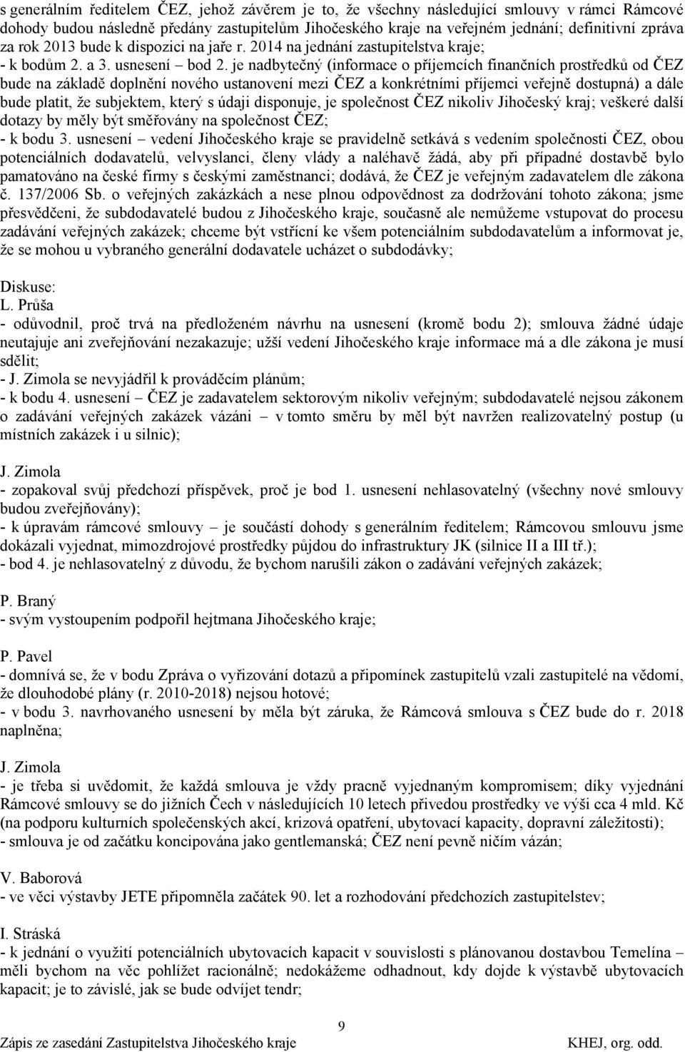 je nadbytečný (informace o příjemcích finančních prostředků od ČEZ bude na základě doplnění nového ustanovení mezi ČEZ a konkrétními příjemci veřejně dostupná) a dále bude platit, ţe subjektem, který