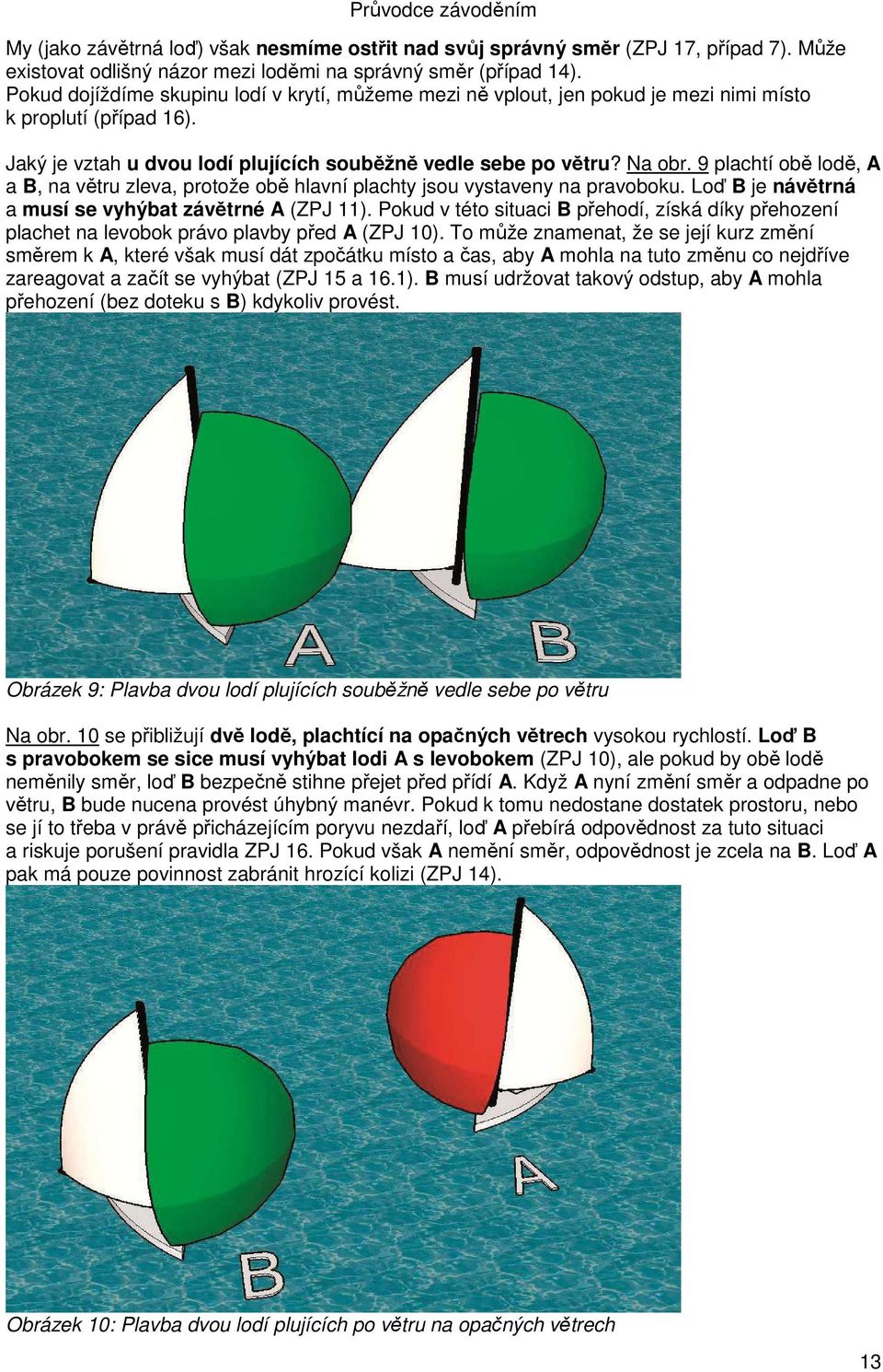9 plachtí obě lodě, A a B, na větru zleva, protože obě hlavní plachty jsou vystaveny na pravoboku. Loď B je návětrná a musí se vyhýbat závětrné A (ZPJ 11).