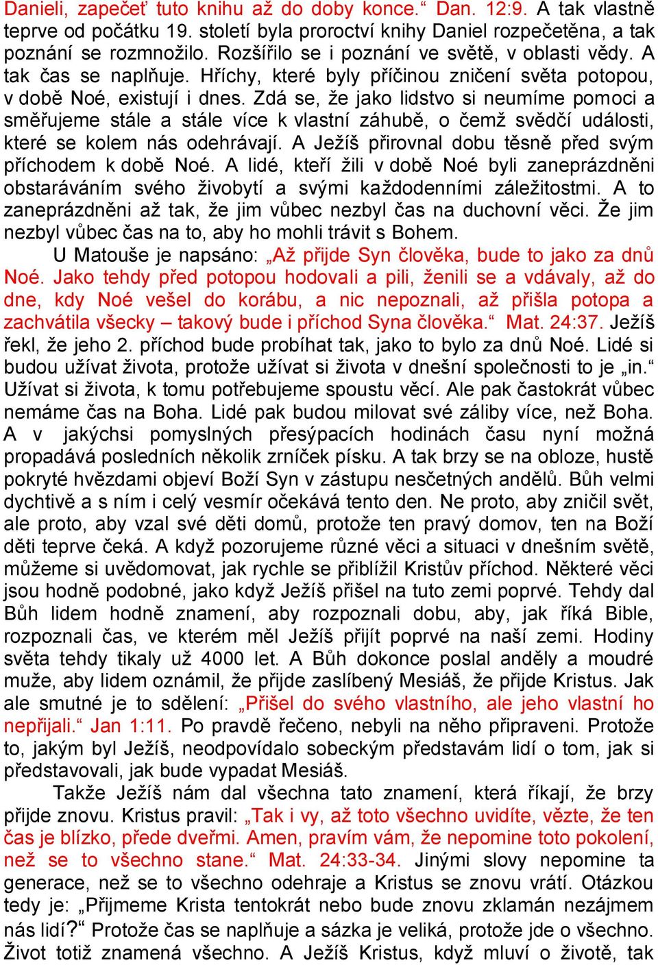 Zdá se, že jako lidstvo si neumíme pomoci a směřujeme stále a stále více k vlastní záhubě, o čemž svědčí události, které se kolem nás odehrávají.