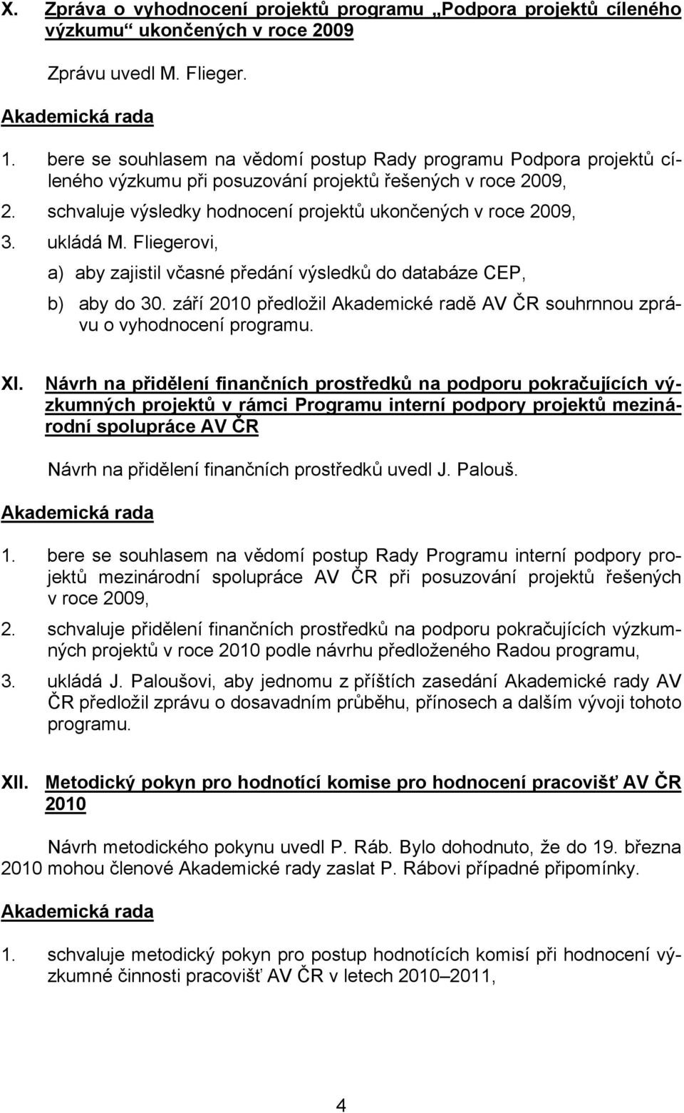 ukládá M. Fliegerovi, a) aby zajistil včasné předání výsledků do databáze CEP, b) aby do 30. září 2010 předložil Akademické radě AV ČR souhrnnou zprávu o vyhodnocení programu. XI.