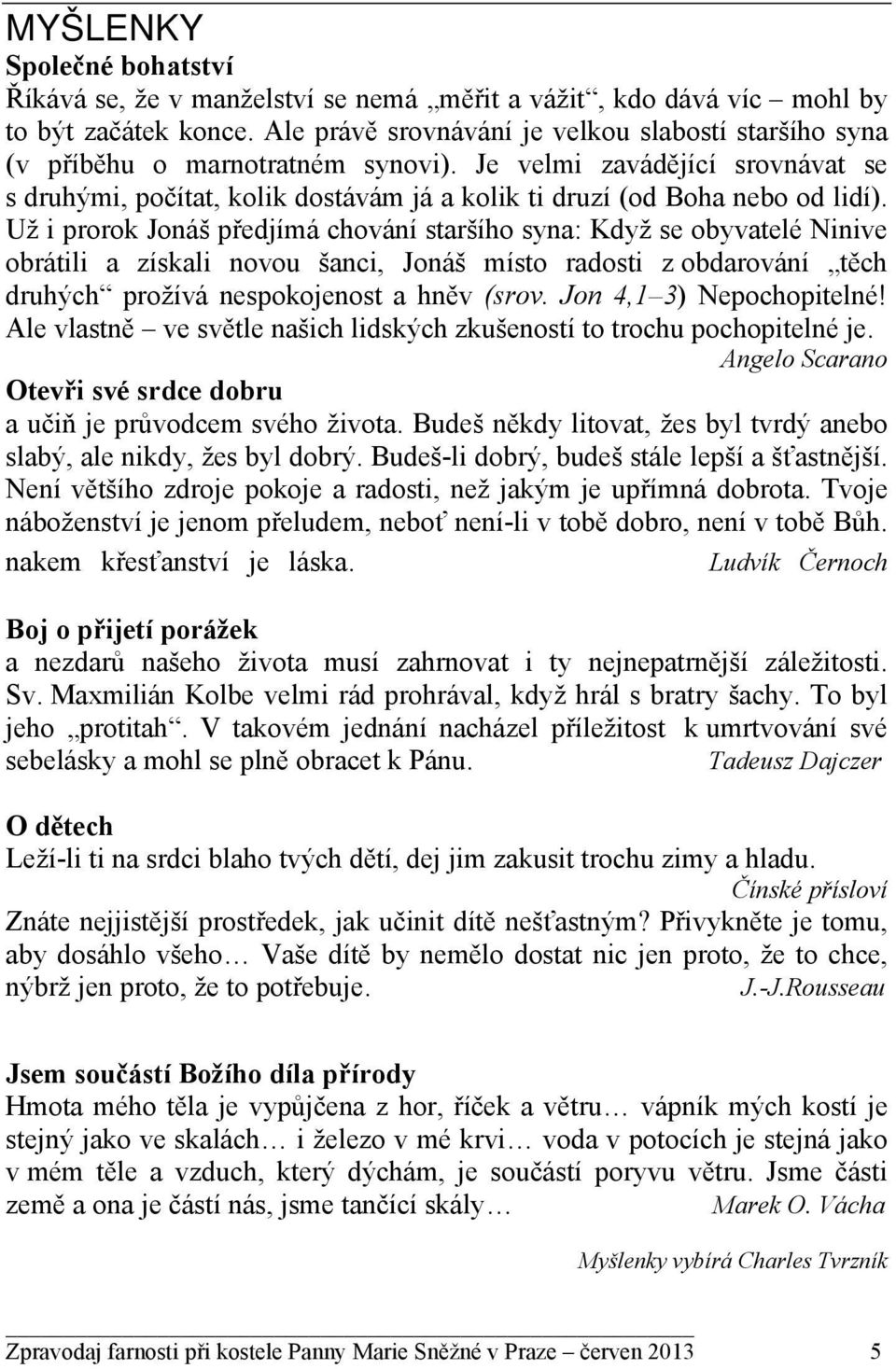 Už i prorok Jonáš předjímá chování staršího syna: Když se obyvatelé Ninive obrátili a získali novou šanci, Jonáš místo radosti z obdarování těch druhých prožívá nespokojenost a hněv (srov.