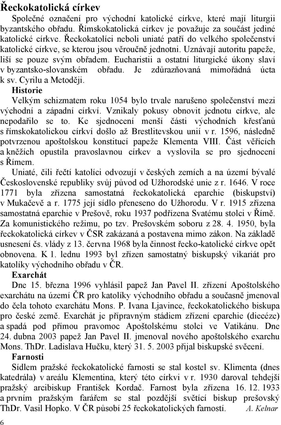 Eucharistii a ostatní liturgické úkony slaví v byzantsko-slovanském obřadu. Je zdůrazňovaná mimořádná úcta k sv. Cyrilu a Metoději.