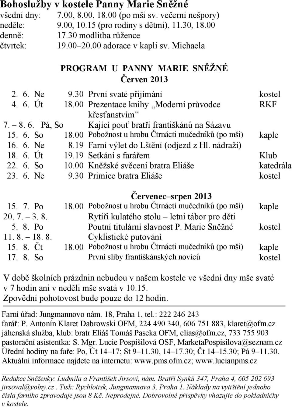 6. So 18.00 Pobožnost u hrobu Čtrnácti mučedníků (po mši) kaple 16. 6. Ne 8.19 Farní výlet do Lštění (odjezd z Hl. nádraží) 18. 6. Út 19.19 Setkání s farářem Klub 22. 6. So 10.